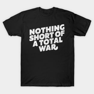 NOTHING SHORT OF A TOTAL WAR T-Shirt